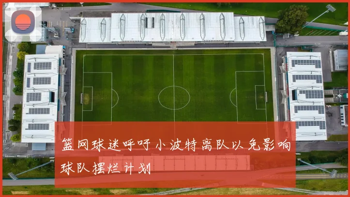 篮网球迷呼吁小波特离队以免影响球队摆烂计划