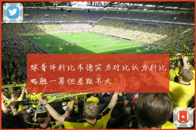 球哥评科比韦德实力对比认为科比略胜一筹但差距不大