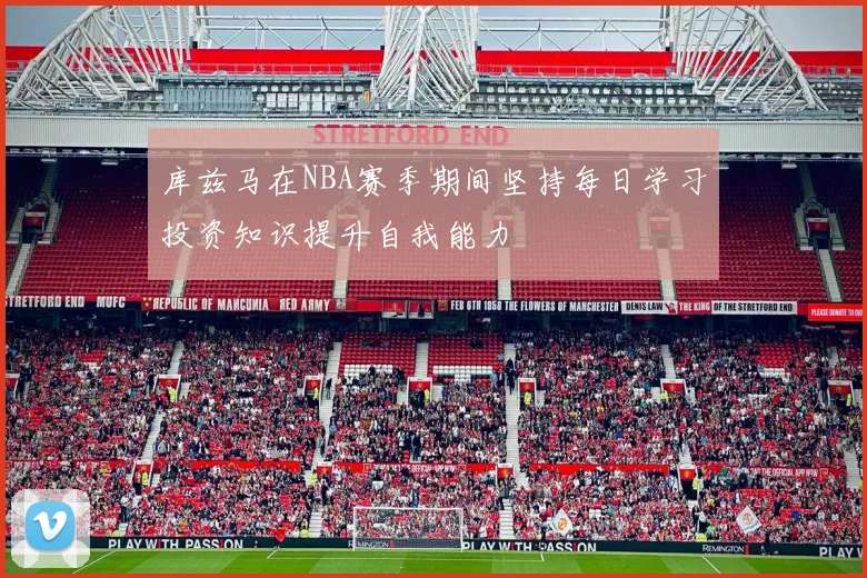 库兹马在NBA赛季期间坚持每日学习投资知识提升自我能力