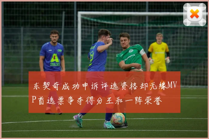 东契奇成功申诉评选资格却无缘MVP首选票争夺得分王和一阵荣誉