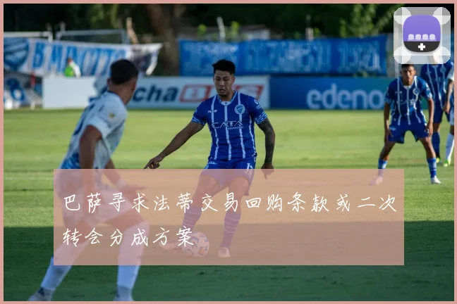 巴萨寻求法蒂交易回购条款或二次转会分成方案