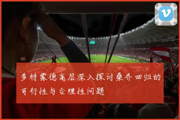 多特蒙德高层深入探讨桑乔回归的可行性与合理性问题