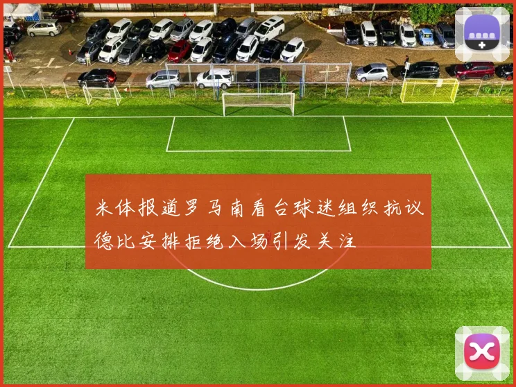 米体报道罗马南看台球迷组织抗议德比安排拒绝入场引发关注