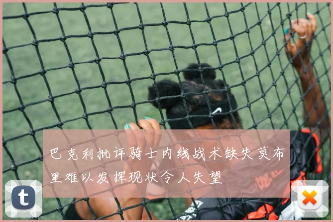 巴克利批评骑士内线战术缺失莫布里难以发挥现状令人失望