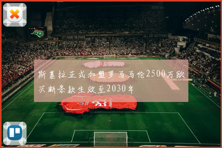 斯基拉正式加盟罗马马伦2500万欧买断条款生效至2030年