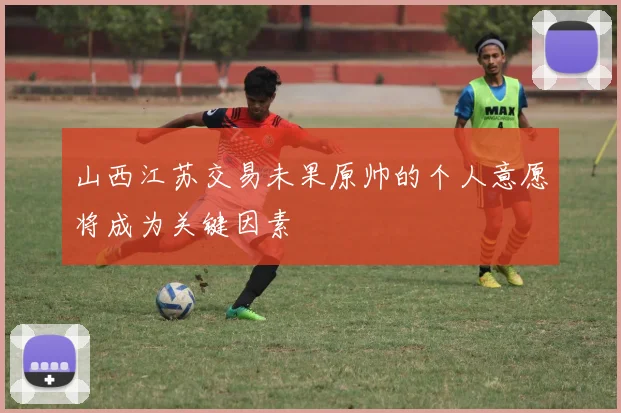 山西江苏交易未果原帅的个人意愿将成为关键因素