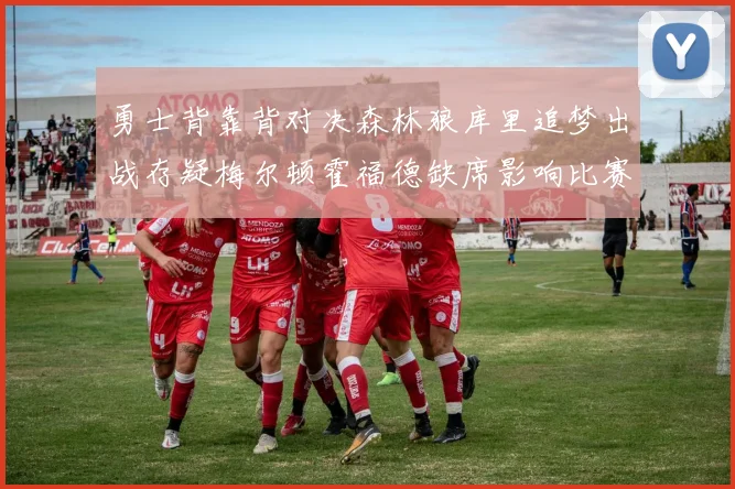 勇士背靠背对决森林狼库里追梦出战存疑梅尔顿霍福德缺席影响比赛走势