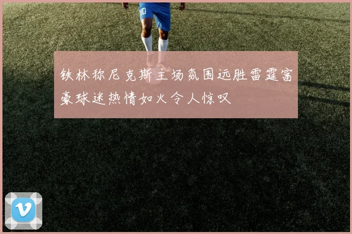 铁林称尼克斯主场氛围远胜雷霆富豪球迷热情如火令人惊叹