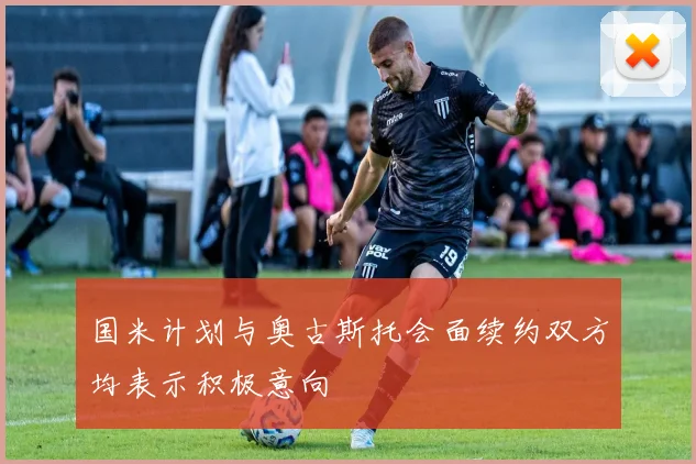 国米计划与奥古斯托会面续约双方均表示积极意向