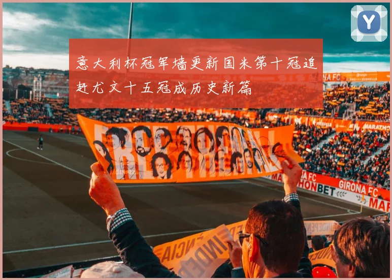 意大利杯冠军墙更新国米第十冠追赶尤文十五冠成历史新篇