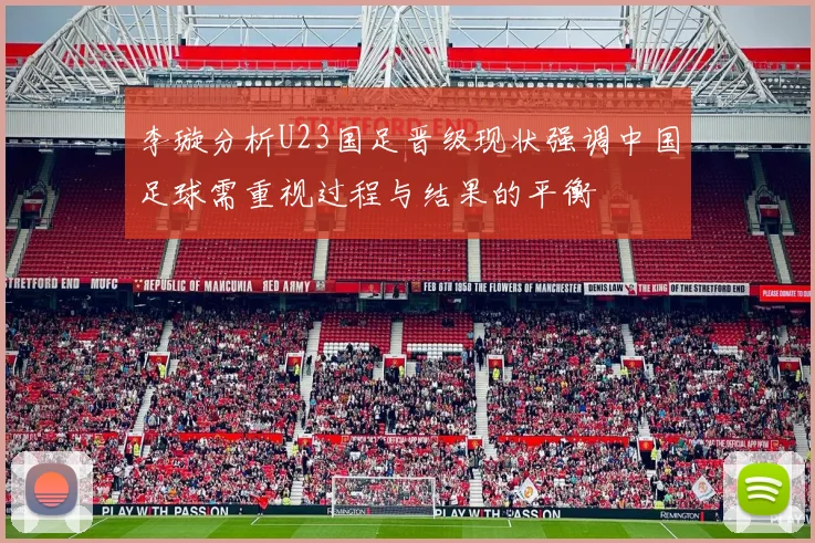 李璇分析U23国足晋级现状强调中国足球需重视过程与结果的平衡